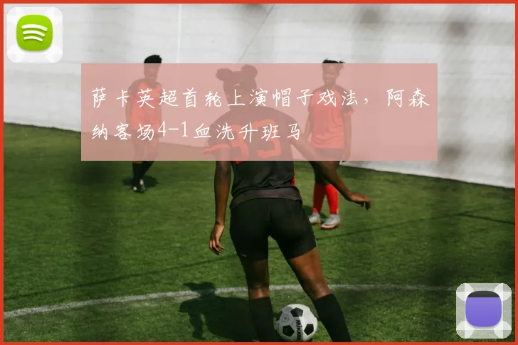 萨卡英超首轮上演帽子戏法,阿森纳客场4-1血洗升班马