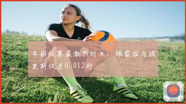 年排位赛最激烈对决：佩雷兹与诺里斯仅差0.012秒