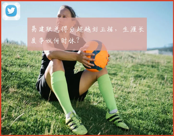 易建联总得分超越刘玉栋,生涯长度争议何时休?